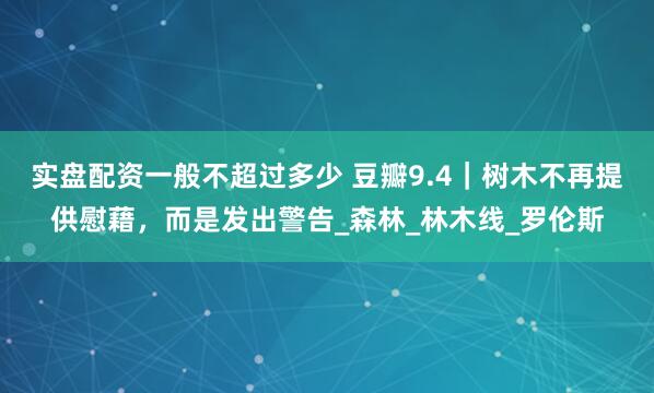 实盘配资一般不超过多少 豆瓣9.4｜树木不再提供慰藉，而是发出警告_森林_林木线_罗伦斯