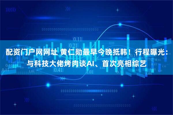 配资门户网网址 黄仁勋最早今晚抵韩！行程曝光：与科技大佬烤肉谈AI、首次亮相综艺